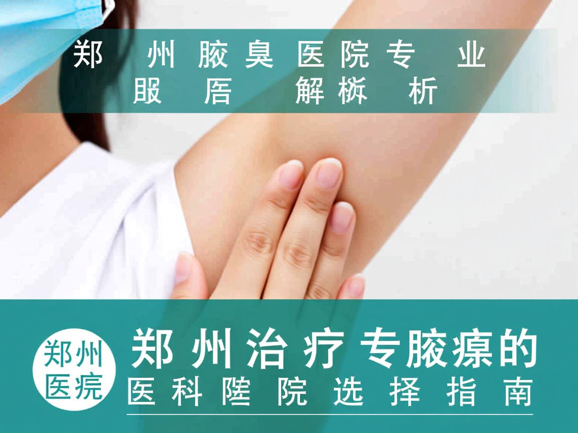 郑州腋臭医院专业解析，郑州治疗腋臭的专科医院选择指南