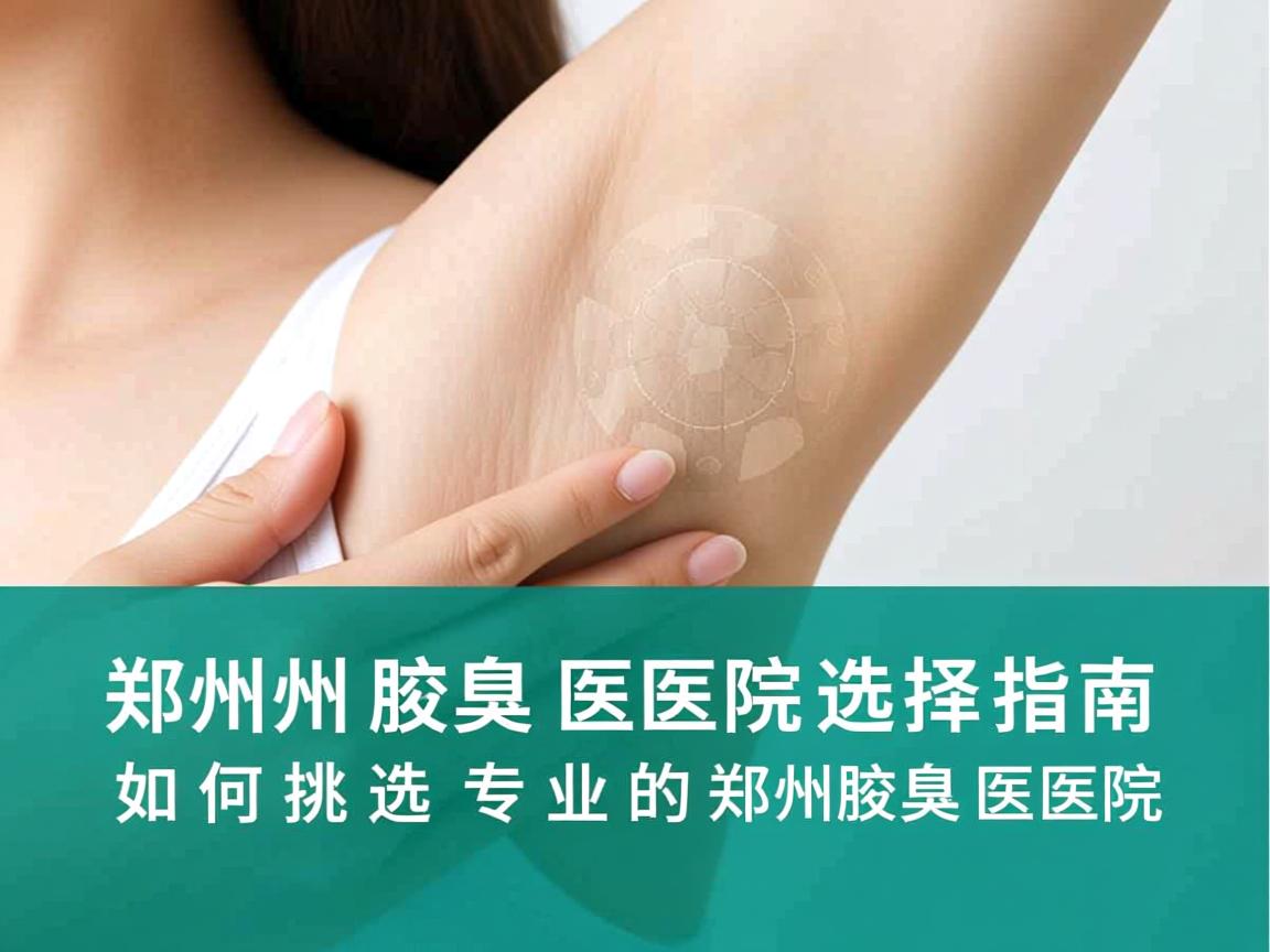 郑州腋臭医院选择指南，如何挑选专业的郑州腋臭医院