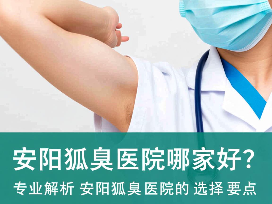 安阳狐臭医院哪家好?专业解析安阳狐臭医院的选择要点 安阳狐臭医院哪家好?专业解析安阳狐臭医院的选择要点