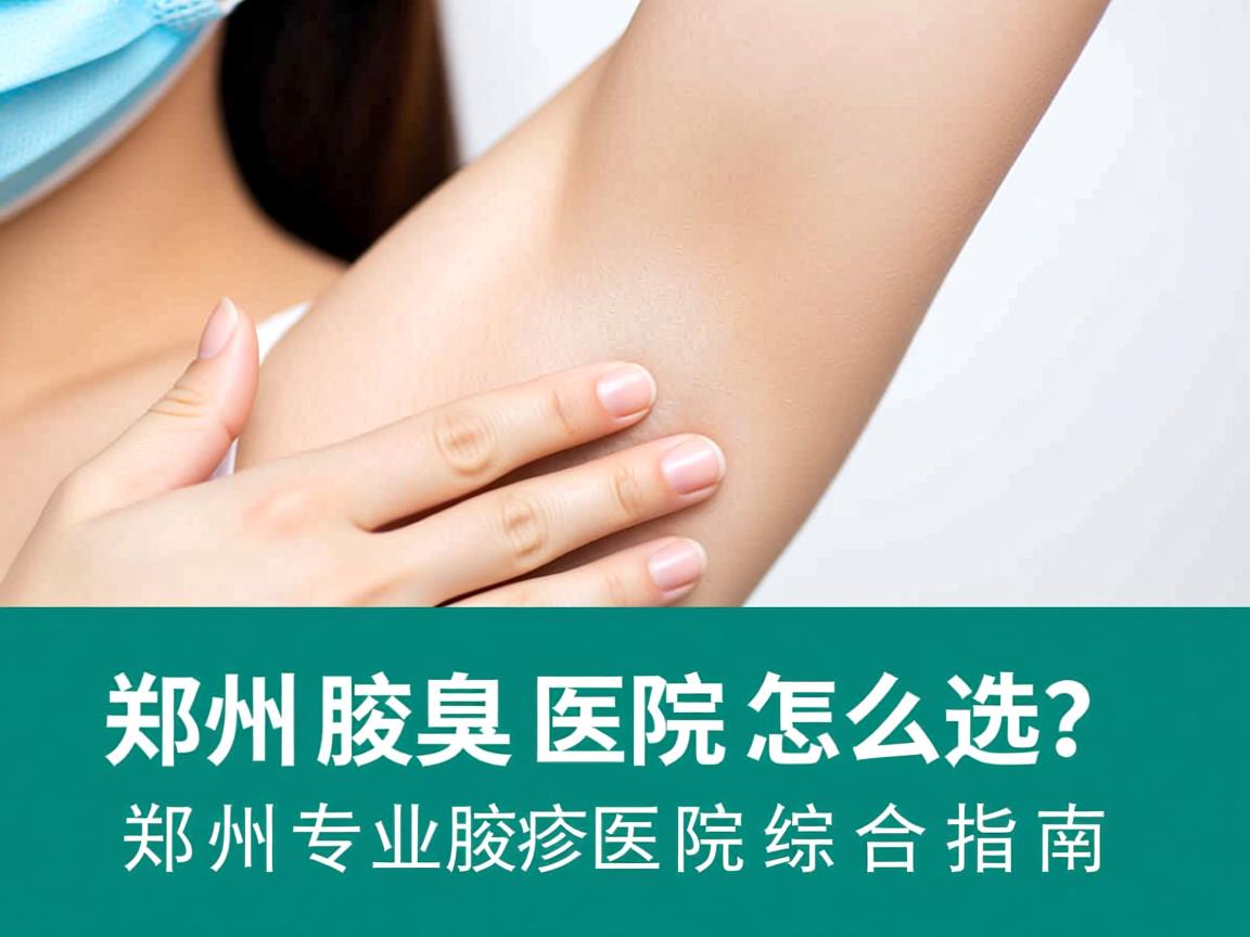 郑州腋臭医院怎么选?郑州专业腋臭医院综合指南 郑州腋臭医院怎么选?郑州专业腋臭医院综合指南