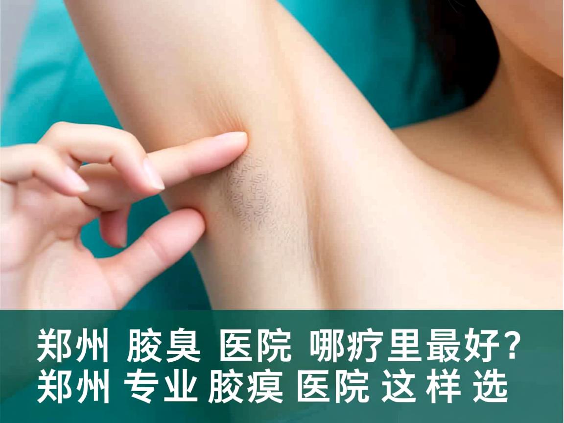 郑州腋臭医院哪里最好?郑州专业腋臭医院这样选 郑州腋臭医院哪里最好?郑州专业腋臭医院这样选