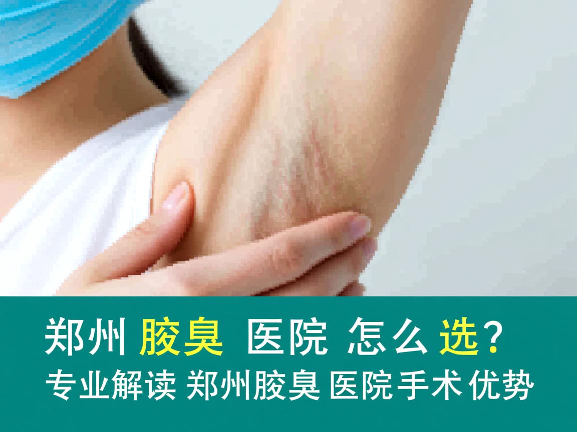 郑州腋臭医院怎么选?专业解读郑州腋臭医院手术优势 郑州腋臭医院怎么选?专业解读郑州腋臭医院手术优势
