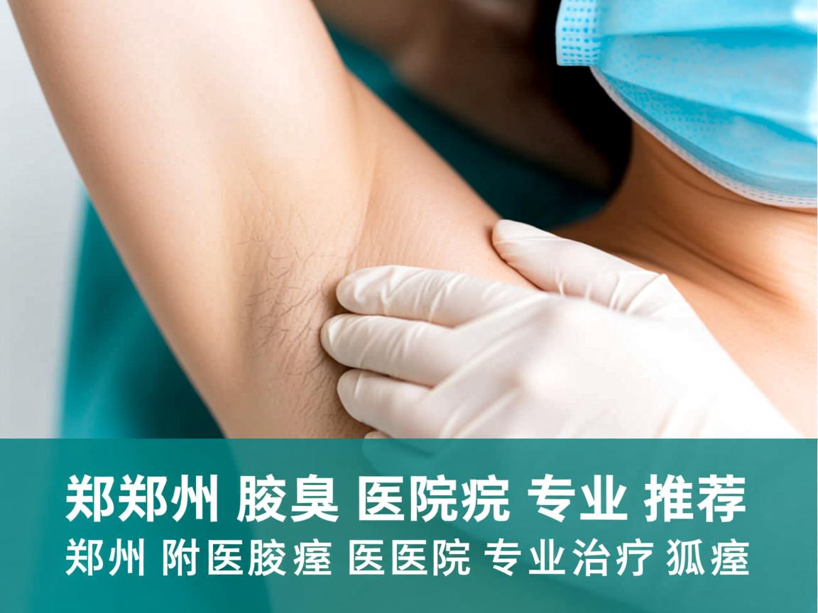 郑州腋臭医院专业推荐,郑州附医腋臭医院专业治疗狐臭 郑州腋臭医院专业推荐,郑州附医腋臭医院专业治疗狐臭