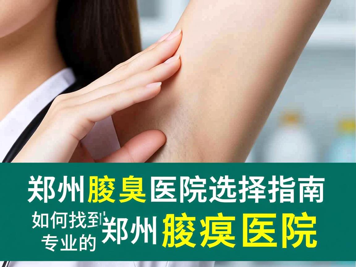 郑州腋臭医院选择指南,如何找到专业的郑州腋臭医院 郑州腋臭医院选择指南,如何找到专业的郑州腋臭医院