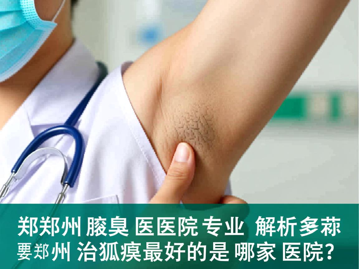 郑州腋臭医院专业解析,郑州治狐臭最好的是哪家医院? 郑州腋臭医院专业解析,郑州治狐臭最好的是哪家医院?