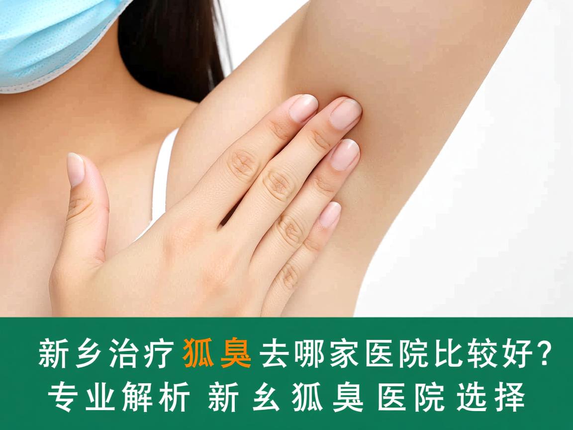 新乡治疗狐臭去哪家医院比较好?专业解析新乡狐臭医院选择 新乡治疗狐臭去哪家医院比较好?专业解析新乡狐臭医院选择
