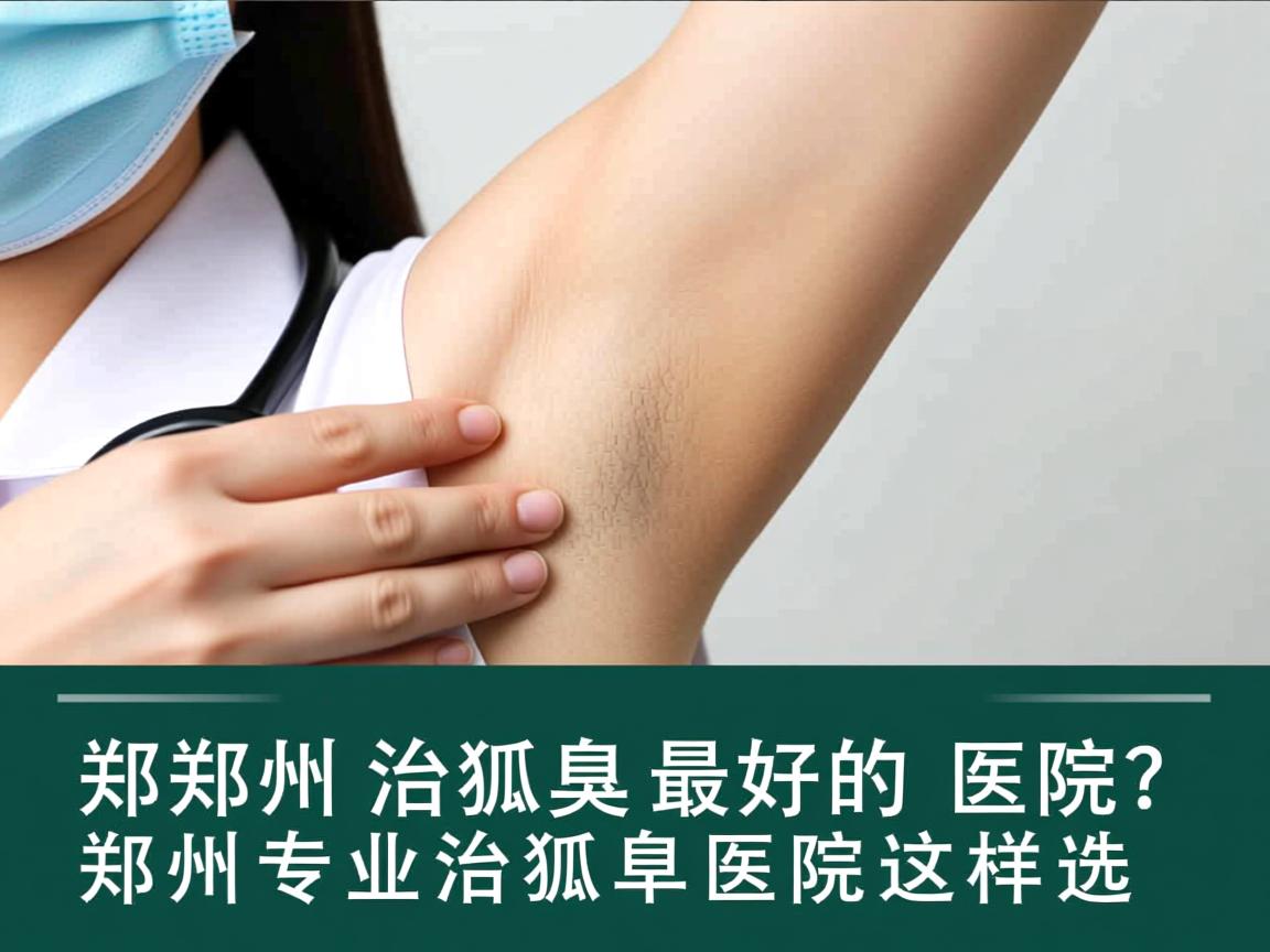 郑州治狐臭最好的医院？郑州专业治狐臭医院这样选