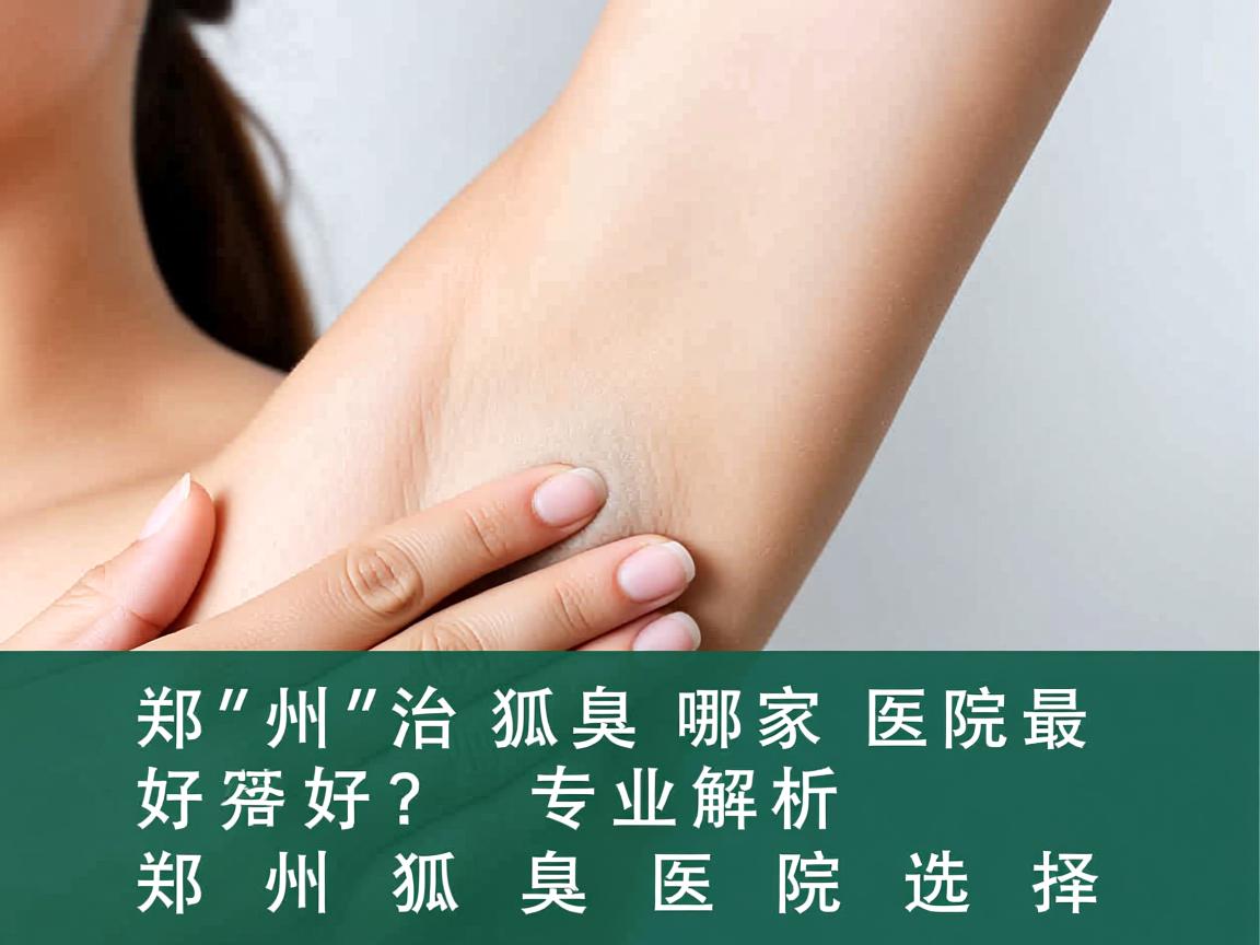 郑州治狐臭哪家医院最好？专业解析郑州狐臭医院选择