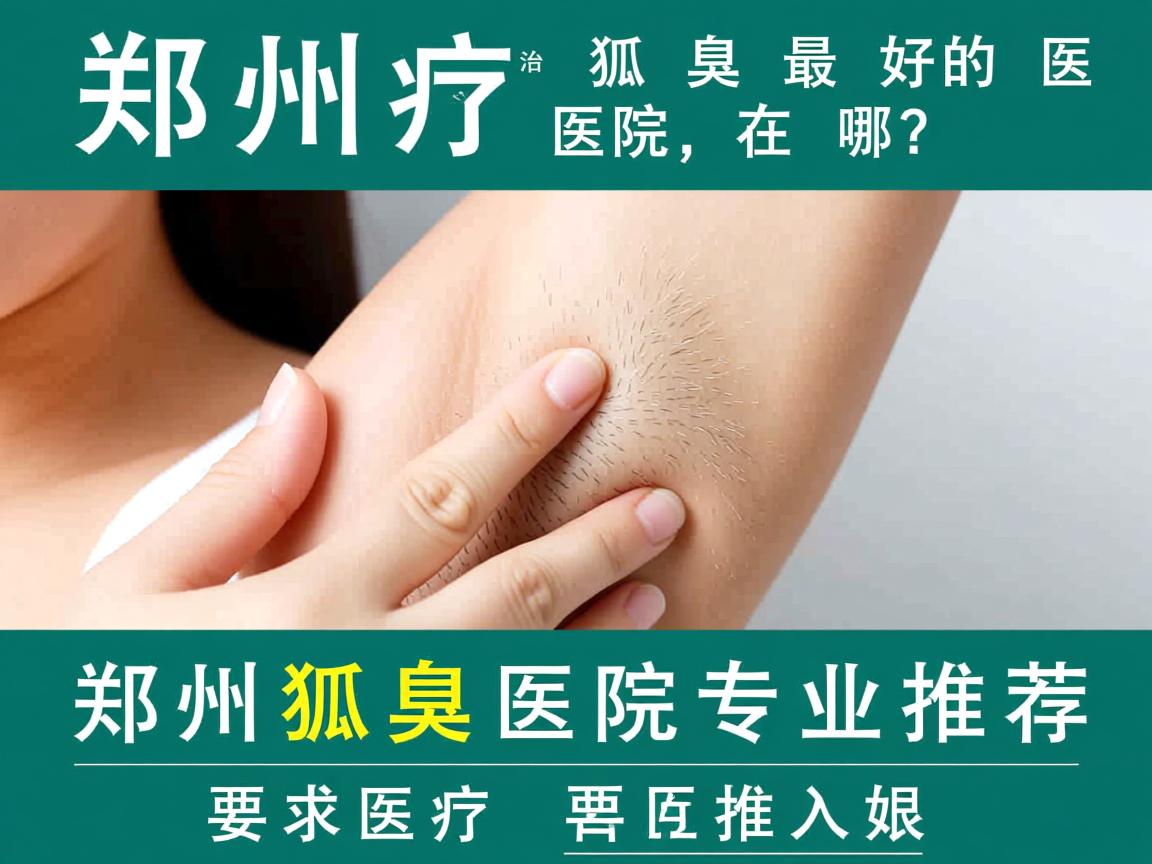 郑州治疗狐臭最好的医院在哪?郑州狐臭医院专业推荐 郑州治疗狐臭最好的医院在哪?郑州狐臭医院专业推荐