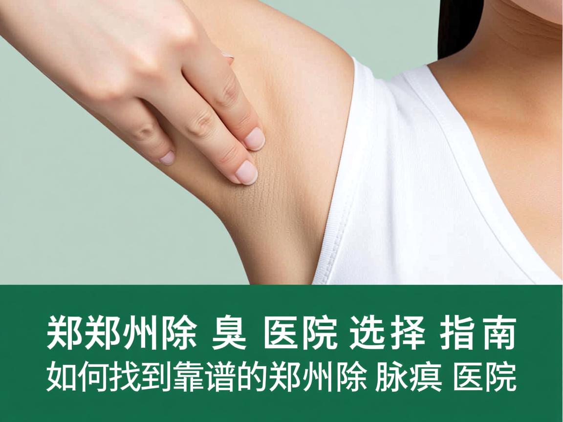郑州除腋臭医院选择指南,如何找到靠谱的郑州除腋臭医院 郑州除腋臭医院选择指南,如何找到靠谱的郑州除腋臭医院