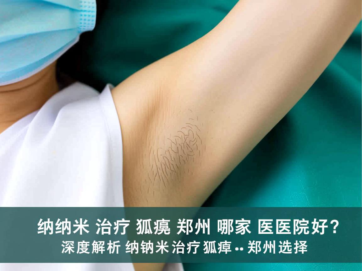 纳米治疗狐臭郑州哪家医院好？深度解析纳米治疗狐臭的郑州选择
