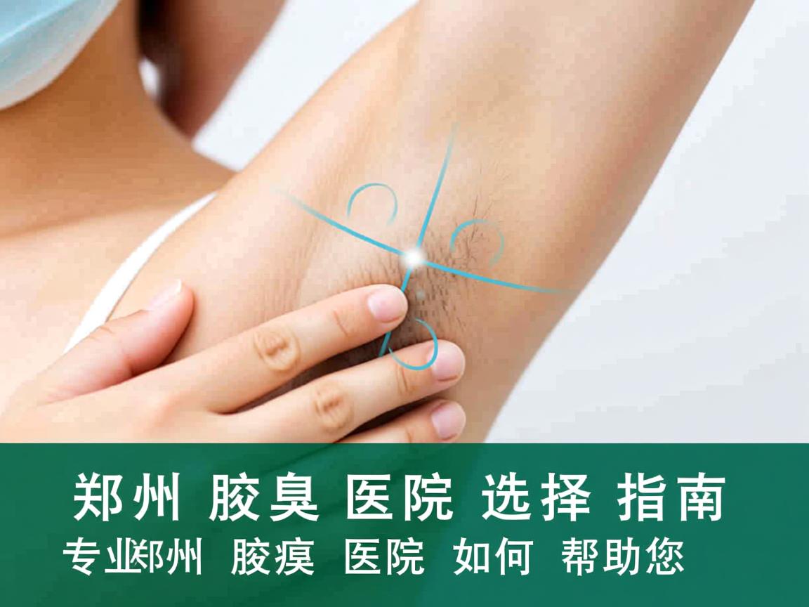 郑州腋臭医院选择指南，专业郑州腋臭医院如何帮助您