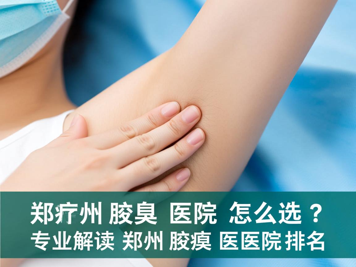 郑州腋臭医院怎么选?专业解读郑州腋臭医院排名 郑州腋臭医院怎么选?专业解读郑州腋臭医院排名