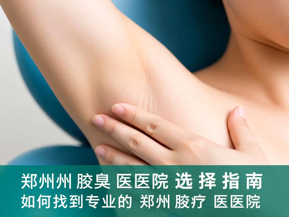 郑州腋臭医院选择指南,如何找到专业的郑州腋臭医院 郑州腋臭医院选择指南,如何找到专业的郑州腋臭医院