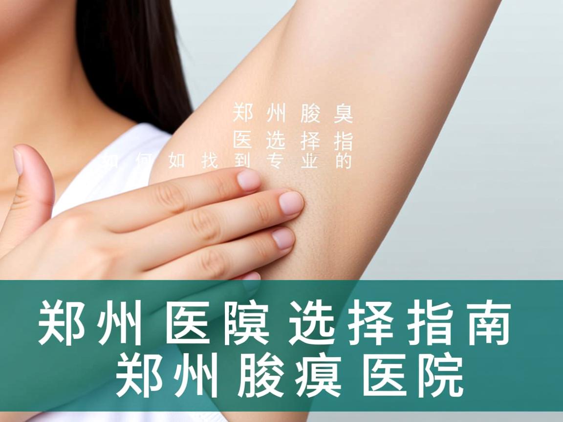郑州腋臭医院选择指南,如何找到专业的郑州腋臭医院 郑州腋臭医院选择指南,如何找到专业的郑州腋臭医院