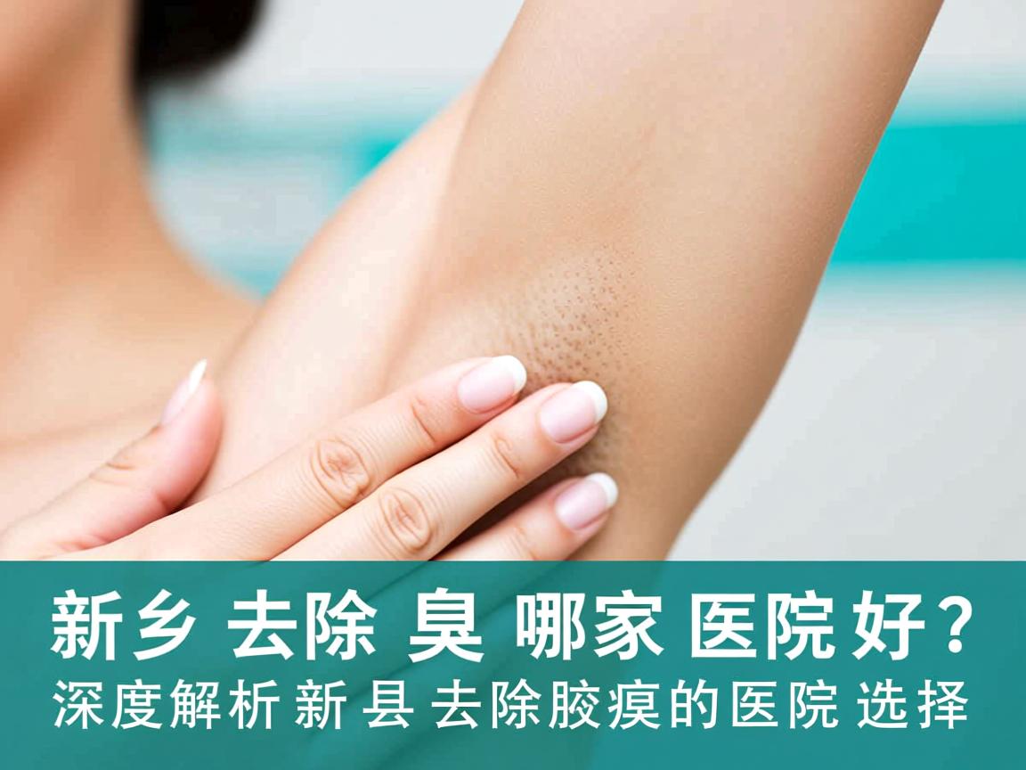 新乡去除腋臭哪家医院好?深度解析新乡去除腋臭的医院选择 新乡去除腋臭哪家医院好?深度解析新乡去除腋臭的医院选择