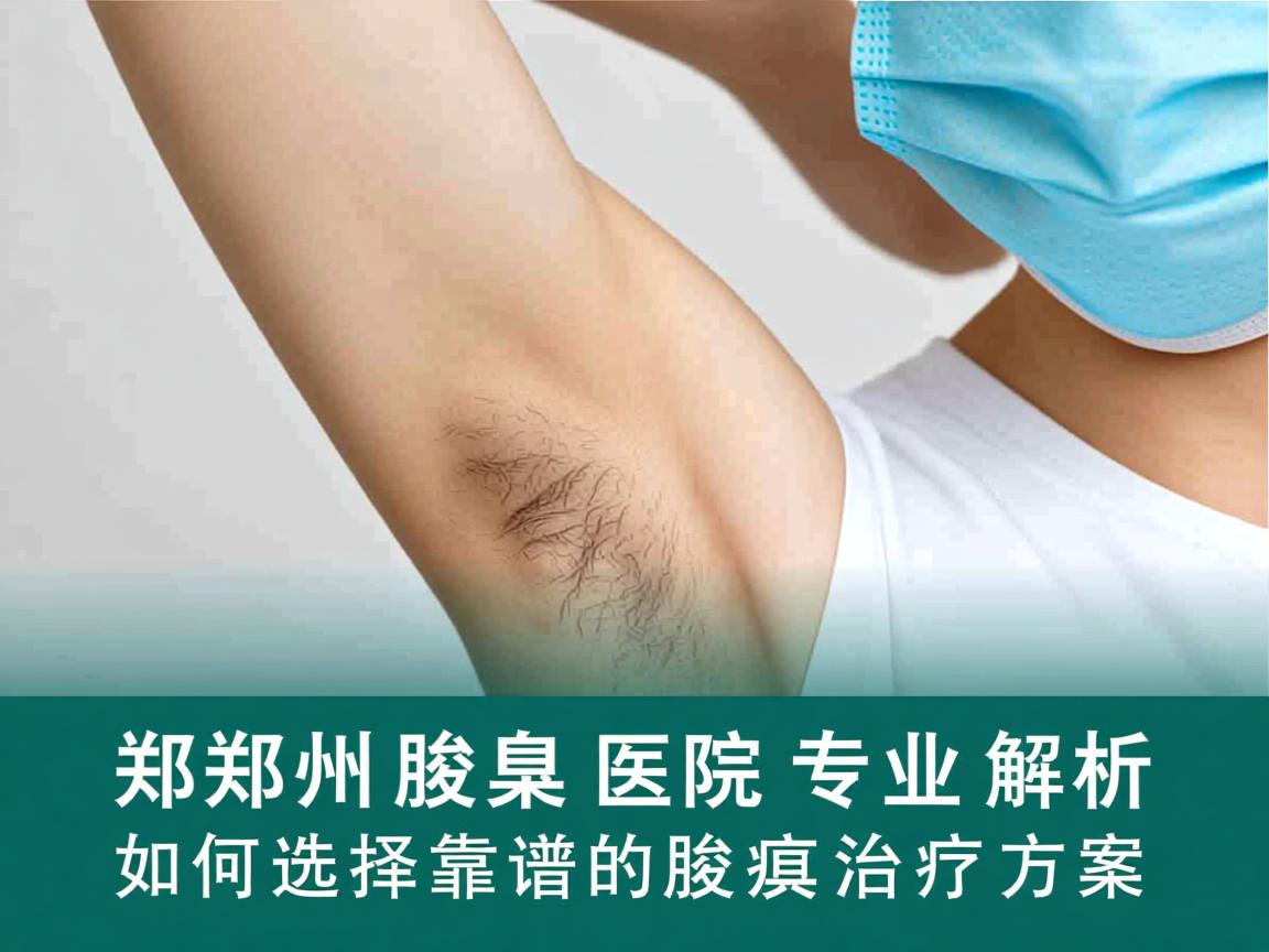 郑州腋臭医院专业解析，郑州腋臭医院如何选择靠谱的腋臭治疗方案