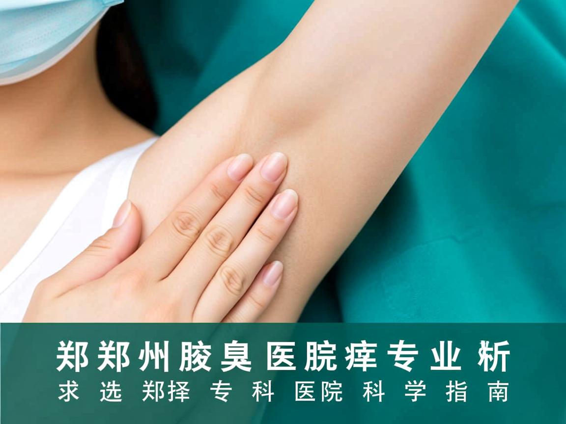 郑州腋臭医院专业解析,选择郑州腋臭专科医院的科学指南 郑州腋臭医院专业解析,选择郑州腋臭专科医院的科学指南