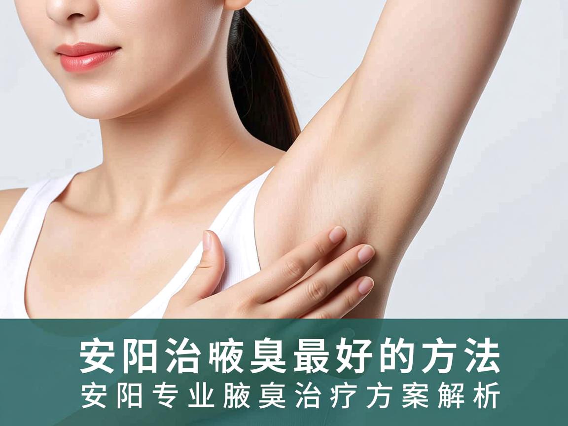 安阳治疗腋臭最好的方法，安阳专业腋臭治疗方案解析