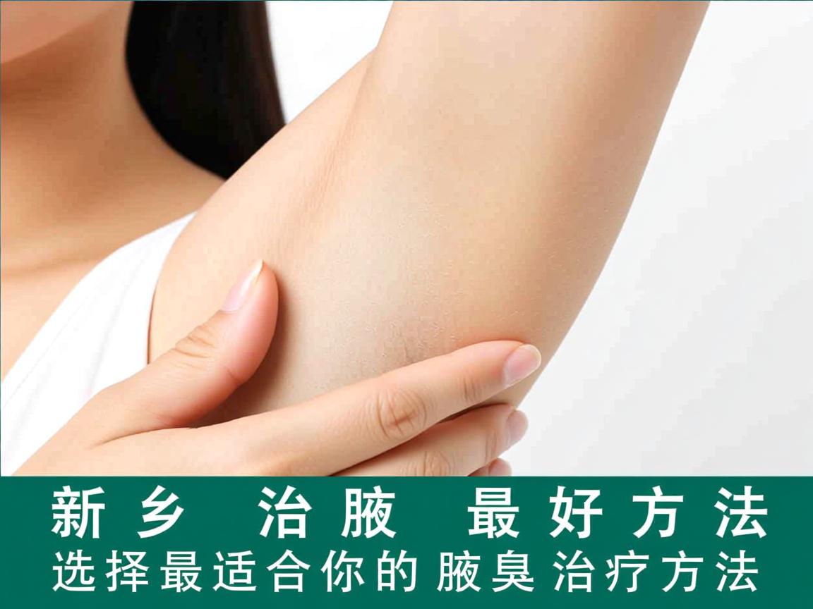 新乡治疗腋臭最好方法，选择最适合你的腋臭治疗方法