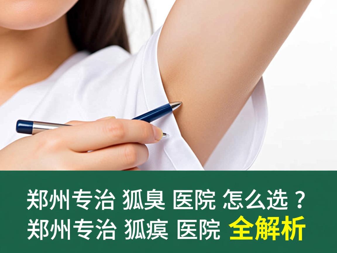 郑州专治狐臭医院怎么选？郑州专治狐臭医院全解析