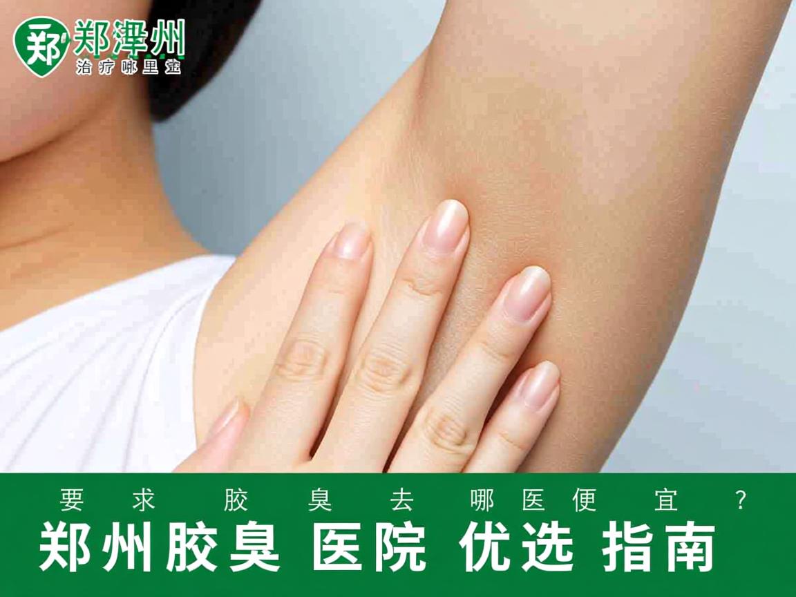 郑州治疗腋臭去哪里便宜？郑州腋臭医院优选指南