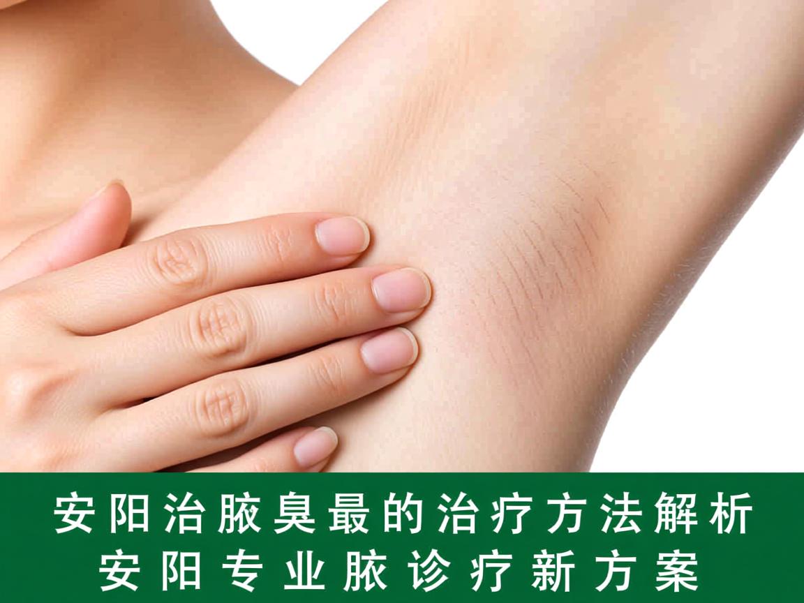 安阳治腋臭最好的治疗方法解析,安阳专业腋臭诊疗新方案 安阳治腋臭最好的治疗方法解析,安阳专业腋臭诊疗新方案