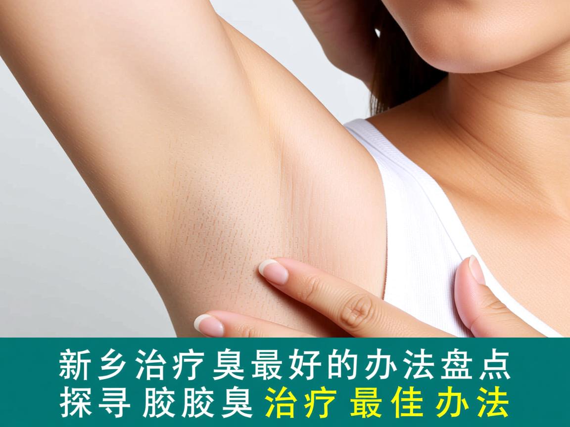新乡治疗腋臭最好的办法盘点,探寻腋臭治疗最佳办法 新乡治疗腋臭最好的办法盘点,探寻腋臭治疗最佳办法