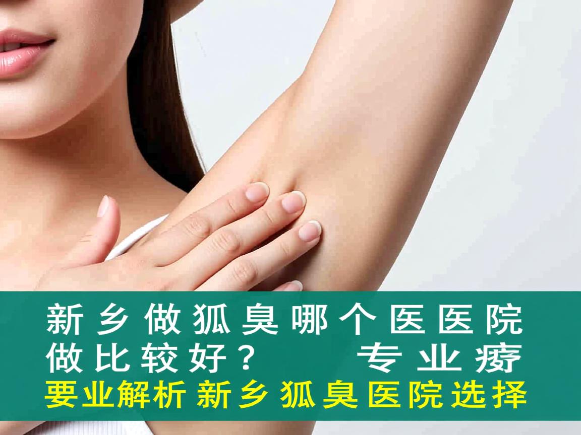 新乡做狐臭哪个医院做比较好?专业解析新乡狐臭医院选择 新乡做狐臭哪个医院做比较好?专业解析新乡狐臭医院选择