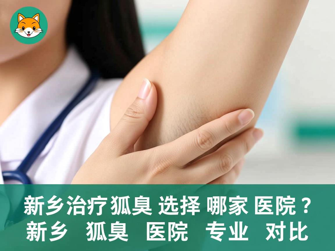 新乡治疗狐臭选择哪家医院?新乡狐臭医院专业对比 新乡治疗狐臭选择哪家医院?新乡狐臭医院专业对比