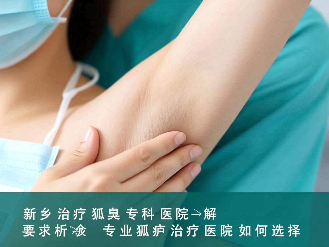 新乡治疗狐臭专科医院解析，专业狐臭治疗医院如何选择