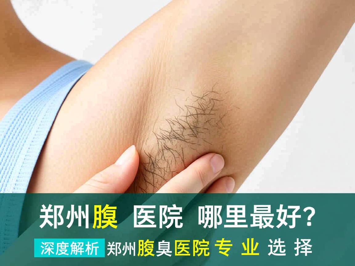 郑州腋臭医院哪里最好?深度解析郑州腋臭医院的专业选择 郑州腋臭医院哪里最好?深度解析郑州腋臭医院的专业选择