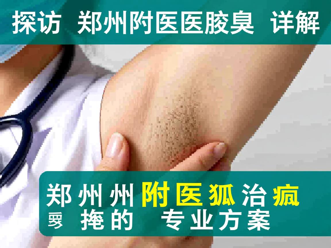 探访郑州附医腋臭医院，详解郑州附医治狐臭的专业方案