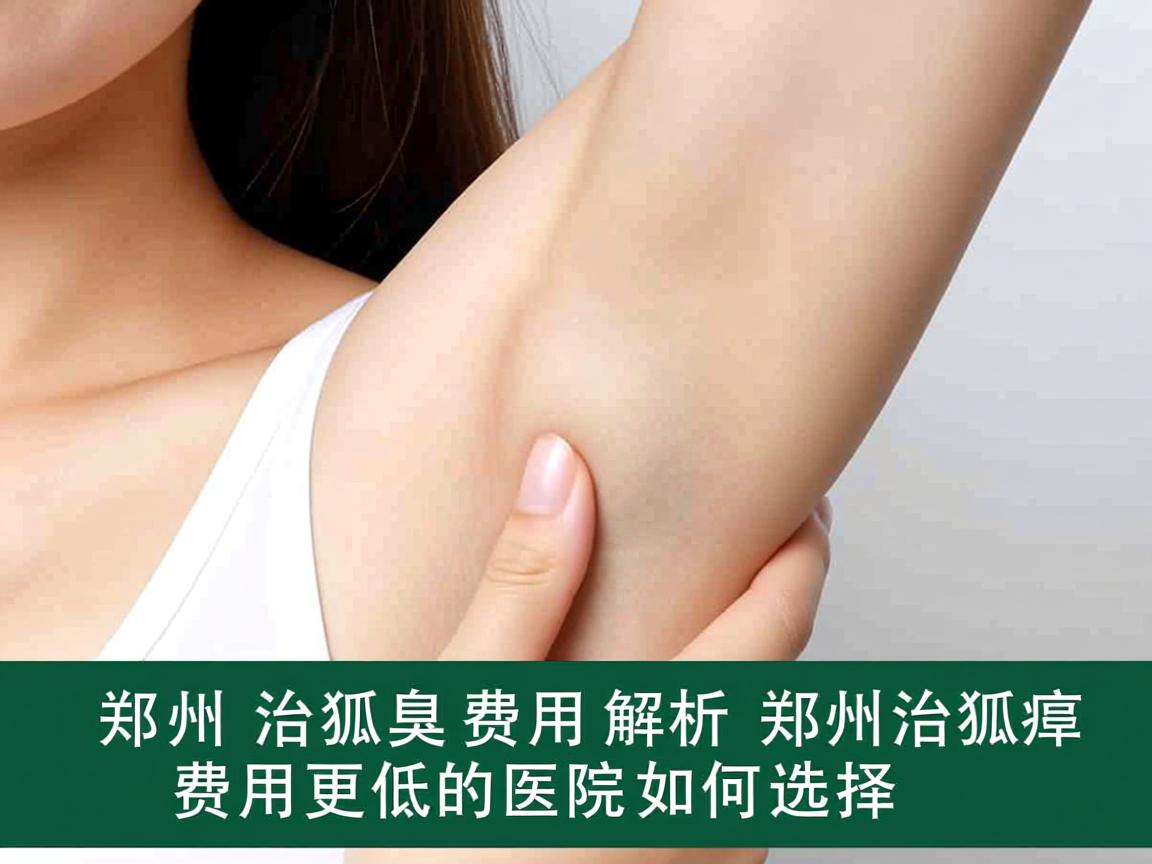 郑州治狐臭费用解析，郑州治狐臭费用更低的医院如何选择