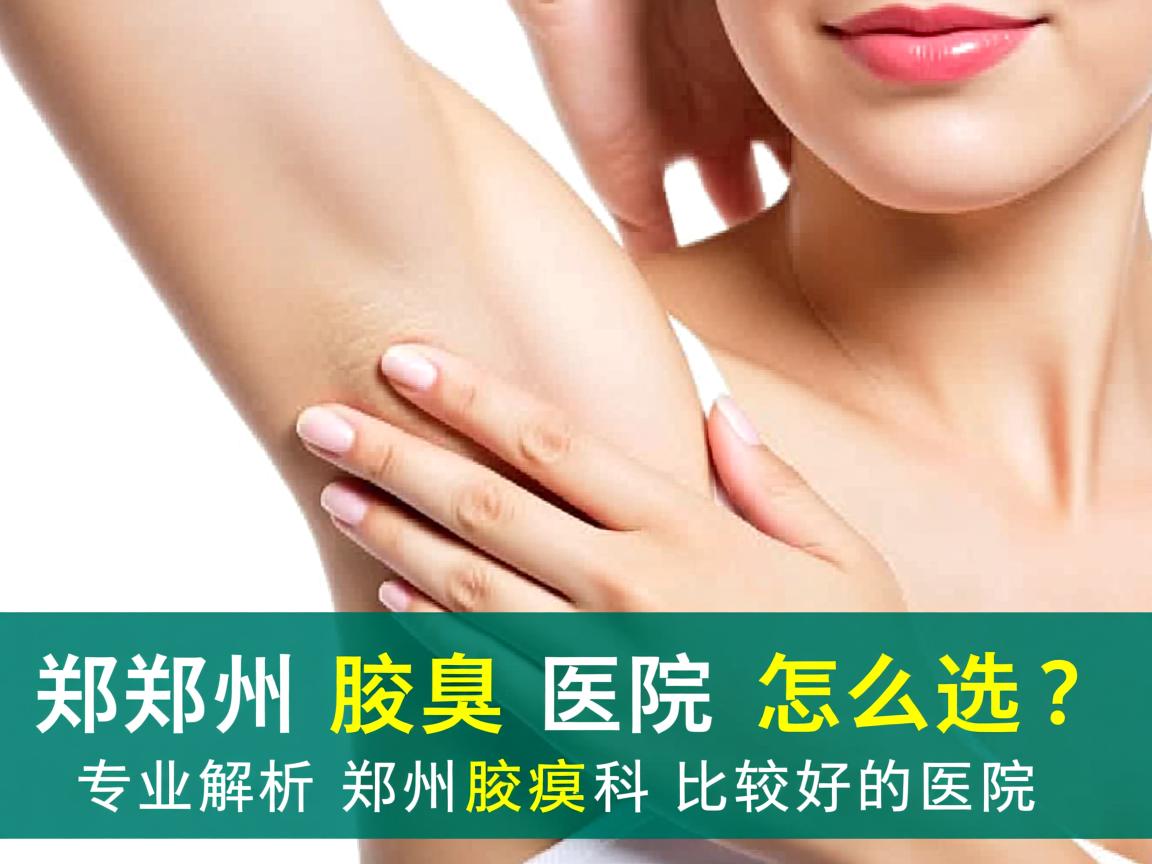 郑州腋臭医院怎么选？专业解析郑州腋臭科比较好的医院