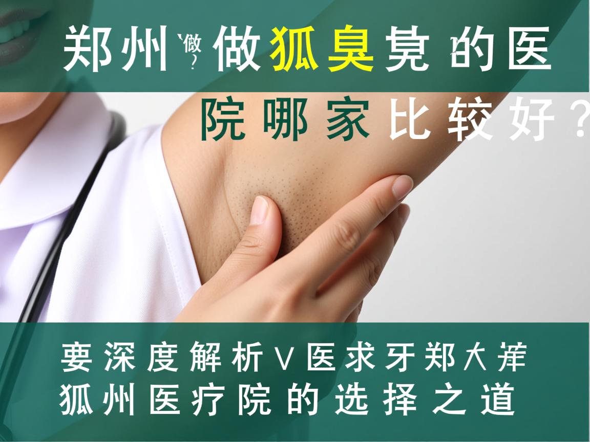 郑州做狐臭的医院哪家比较好？深度解析郑州狐臭医院的选择之道