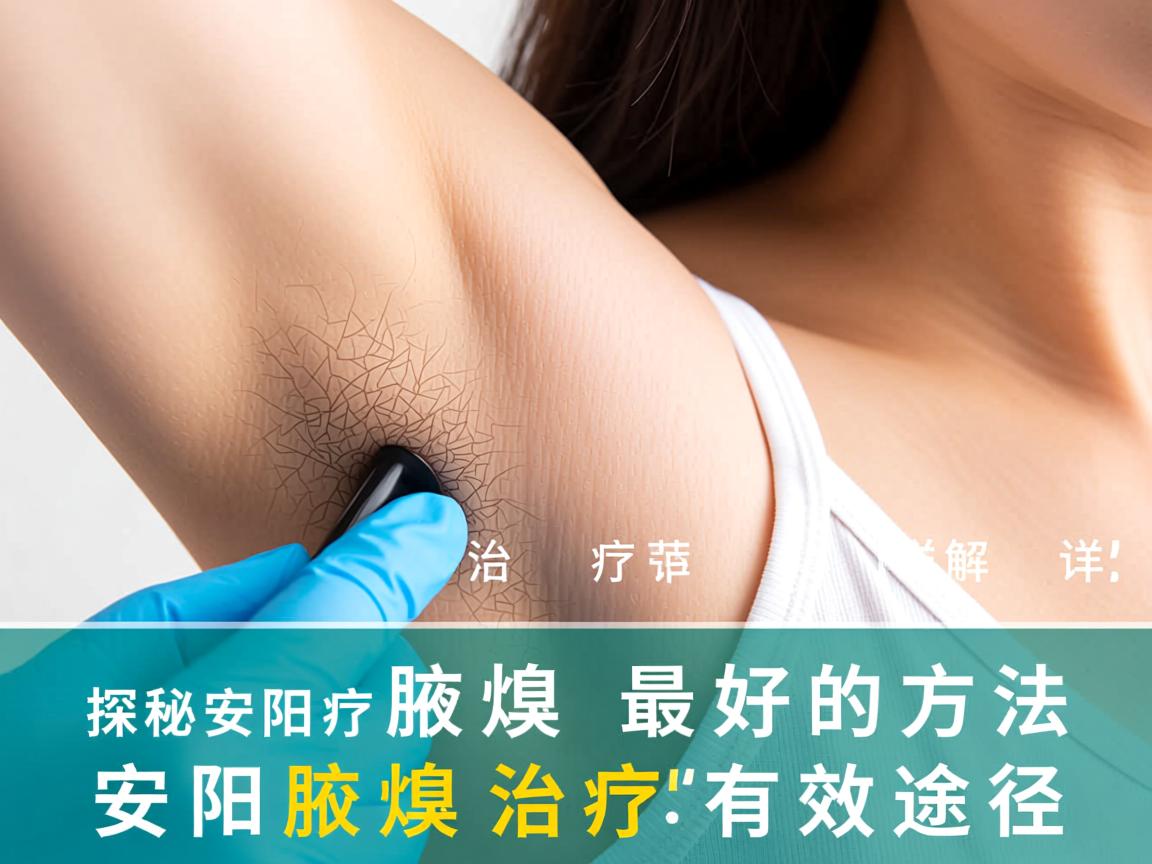 探秘安阳治疗腋臭最好的方法，详解安阳腋臭治疗的有效途径