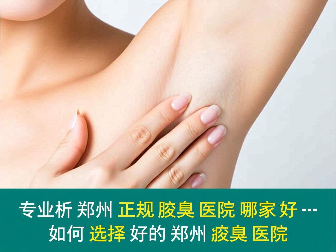 专业解析，郑州正规腋臭医院哪家好，如何选择好的郑州腋臭医院