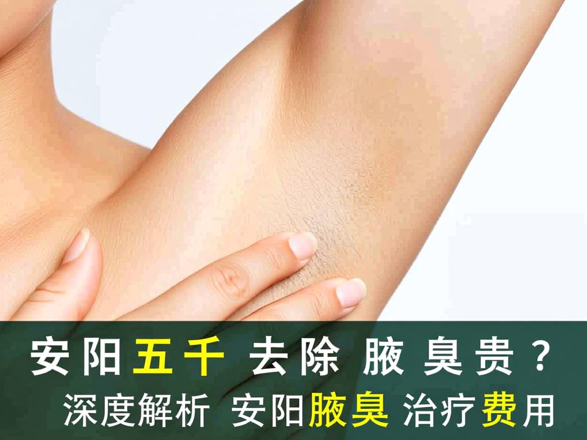 安阳五千去除腋臭贵吗？深度解析安阳腋臭治疗费用