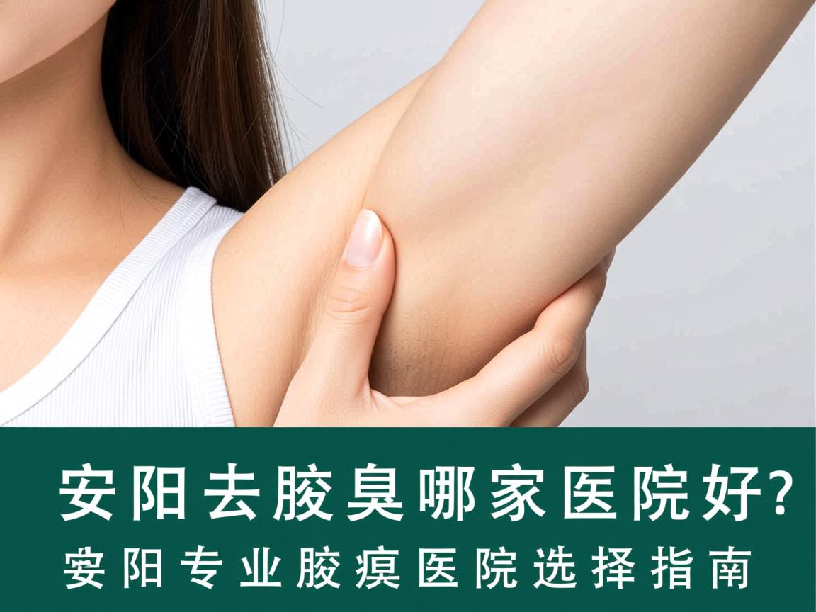 安阳去腋臭哪家医院好？安阳专业腋臭医院选择指南