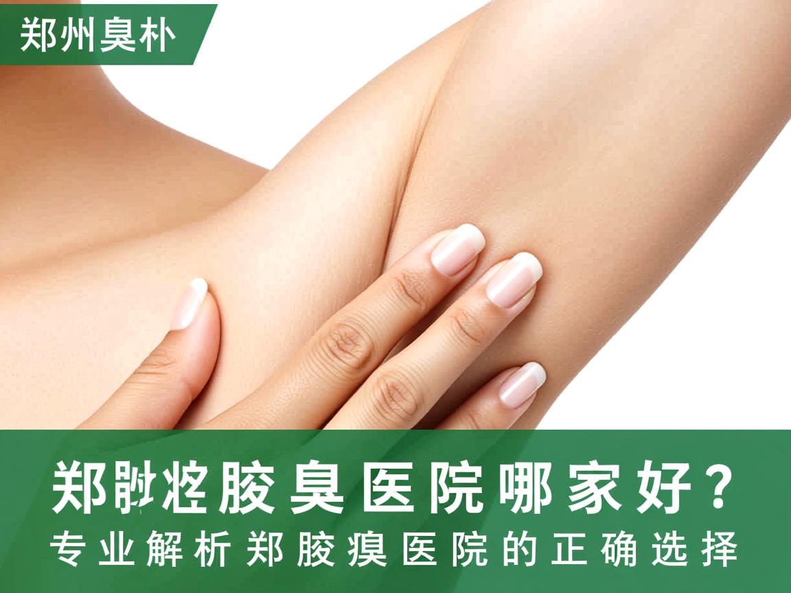 郑州腋臭医院哪家好？专业解析郑州腋臭医院的正确选择