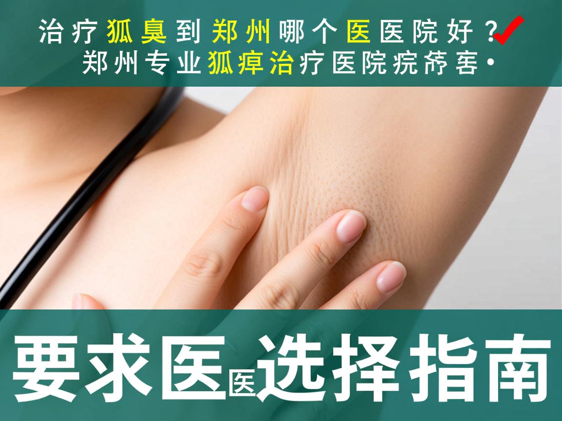 治疗狐臭到郑州哪个医院好？郑州专业狐臭治疗医院选择指南