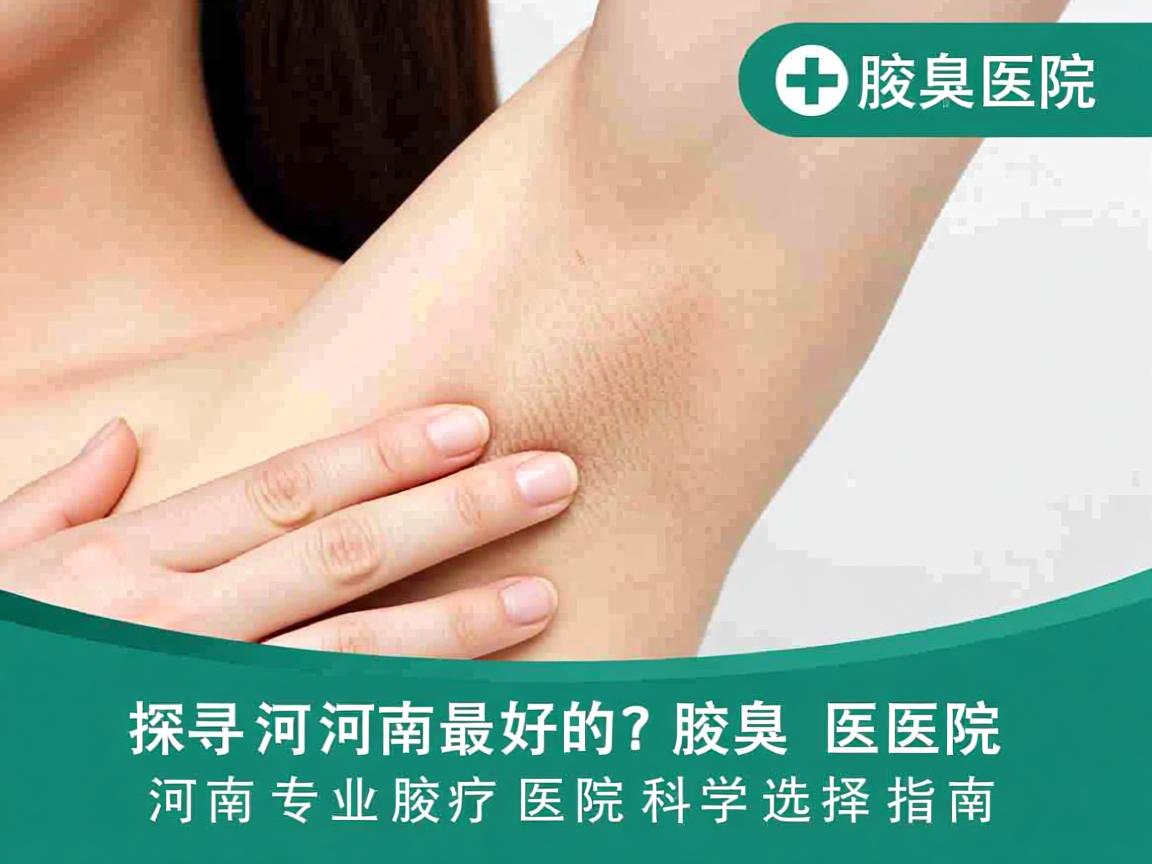 探寻河南最好的腋臭医院，河南专业腋臭医院的科学选择指南
