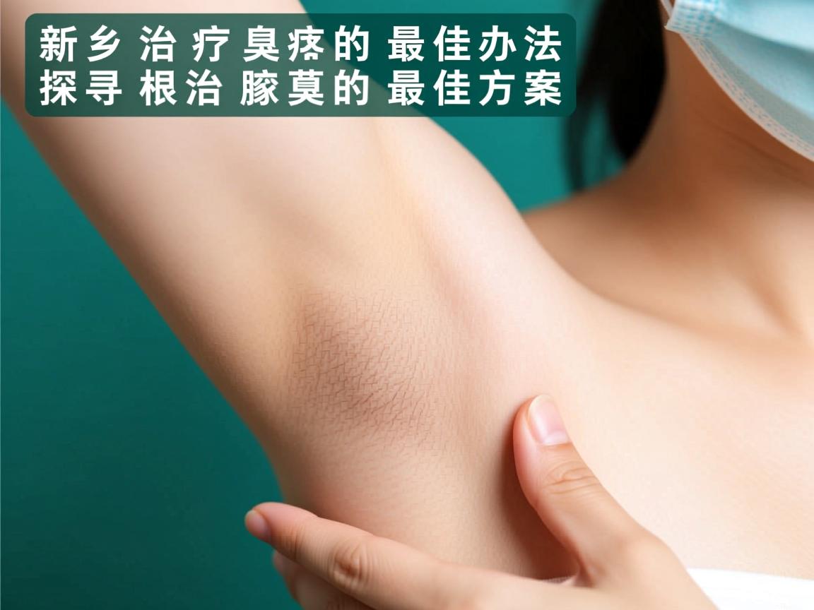 新乡治疗腋臭的最佳办法，探寻根治腋臭的最佳方案