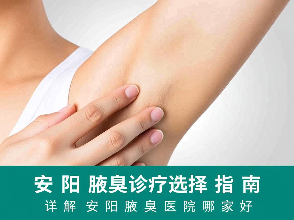 安阳腋臭诊疗选择指南，详解安阳腋臭医院哪家好
