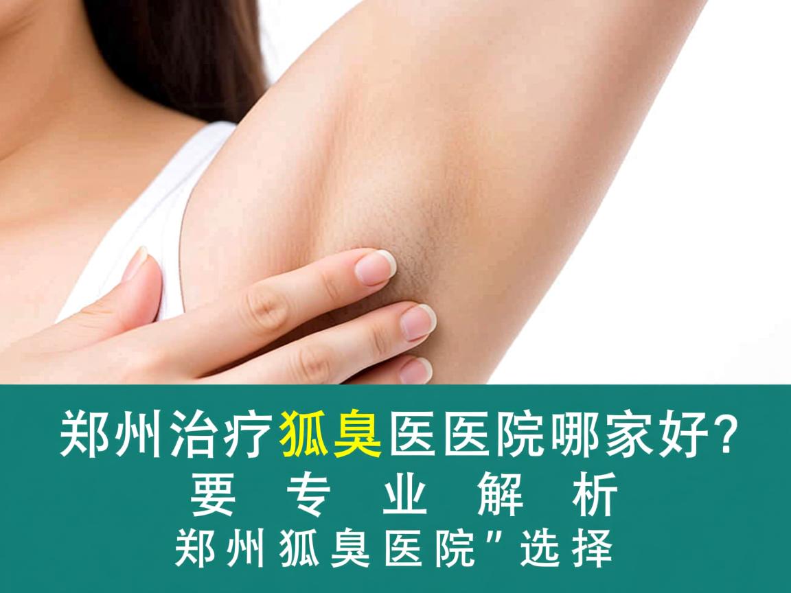 郑州治疗狐臭医院哪家好？专业解析郑州狐臭医院的选择