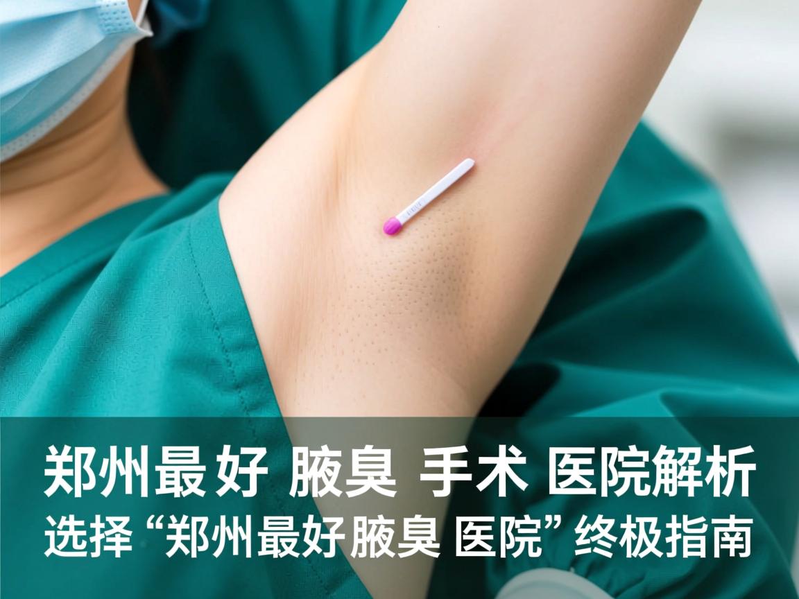 郑州最好腋臭手术医院解析，选择郑州最好腋臭医院的终极指南