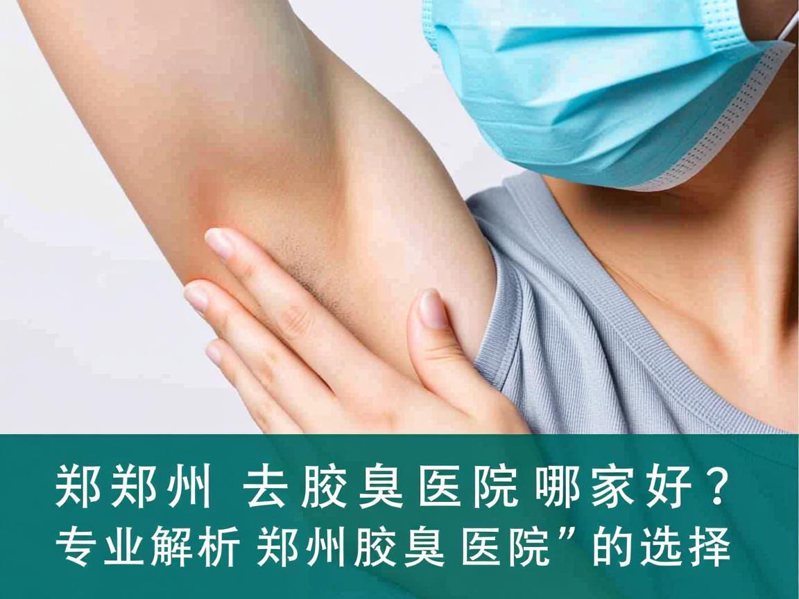 郑州去腋臭医院哪家好？专业解析郑州腋臭医院的选择