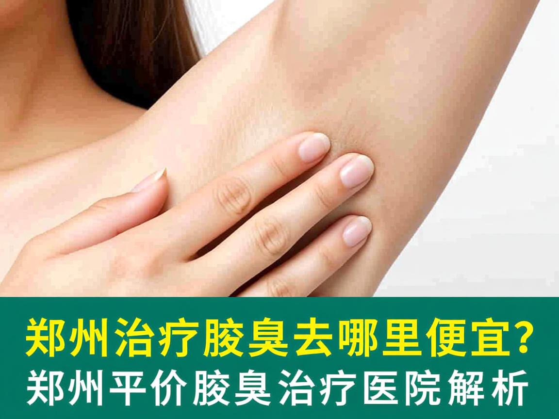 郑州治疗腋臭去哪里便宜？郑州平价腋臭治疗医院解析