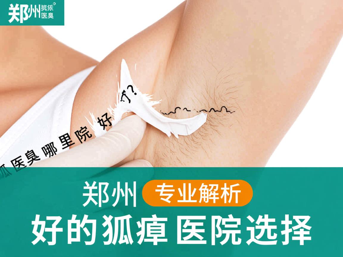 郑州狐臭医院哪里好？专业解析郑州好的狐臭医院选择